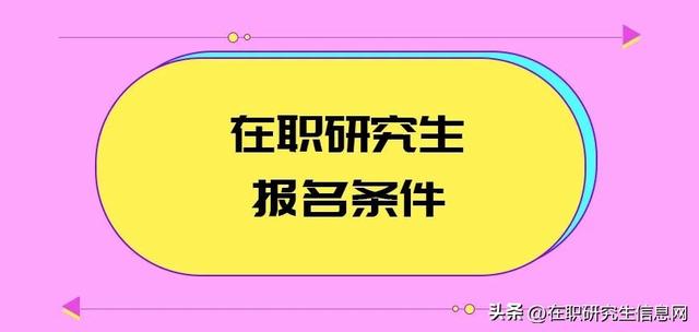 研究生的报考条件是什么,报考在职研究生的条件和要求