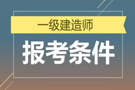 报考一级建造师的基本条件是什么,报考一建的条件