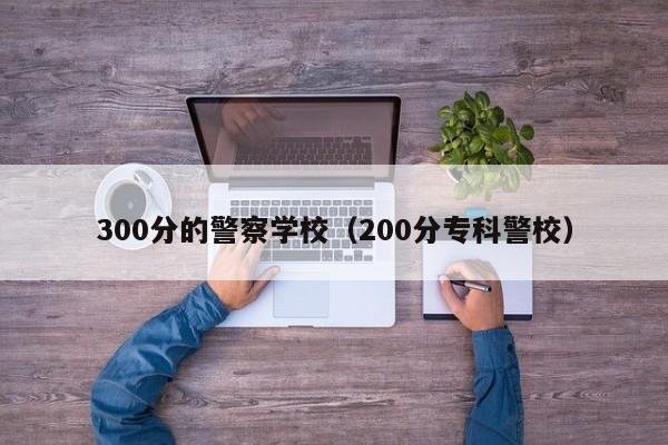 00分的警察学校（200分专科警校）"