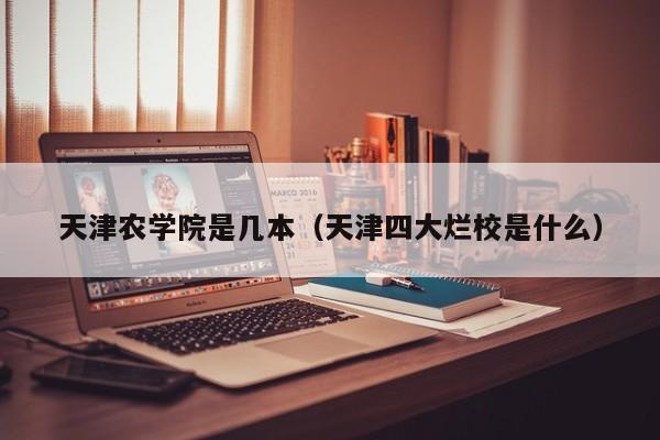 天津农学院是几本（天津四大烂校是什么）