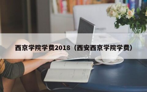 西京学院学费2018（西安西京学院学费）