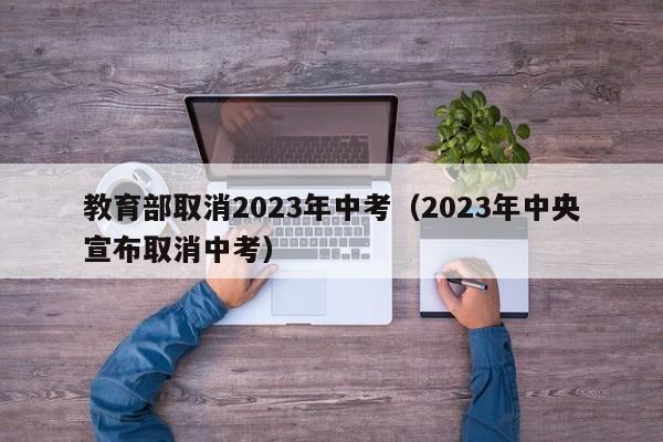 教育部取消2023年中考（2023年中央宣布取消中考）