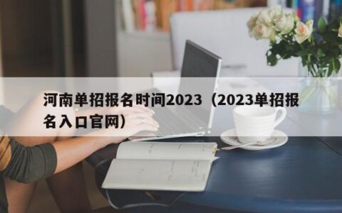 河南单招报名时间2023（2023单招报名入口官网）