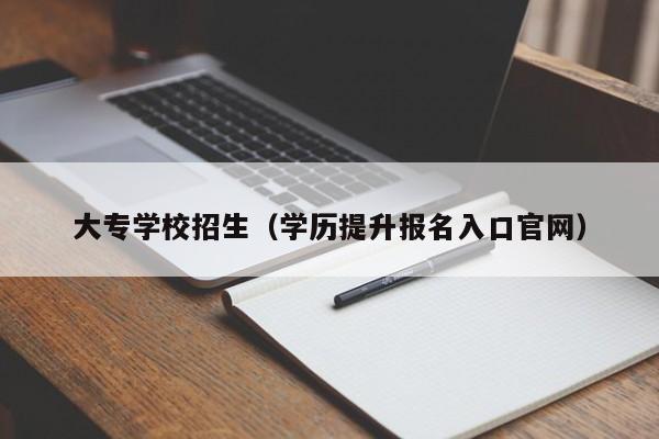 大专学校招生（学历提升报名入口官网）