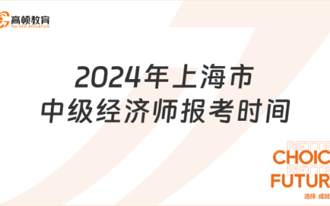 报考中级经济师 上海(上海会计中级2024年报名时间)