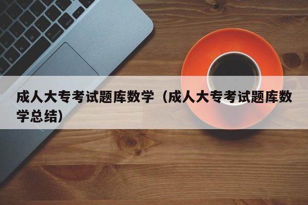 成人大专考试题库数学（成人大专考试题库数学总结）