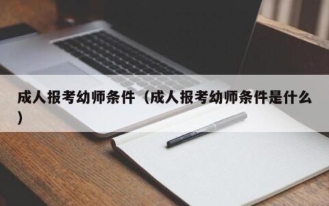 成人报考幼师条件（成人报考幼师条件是什么）