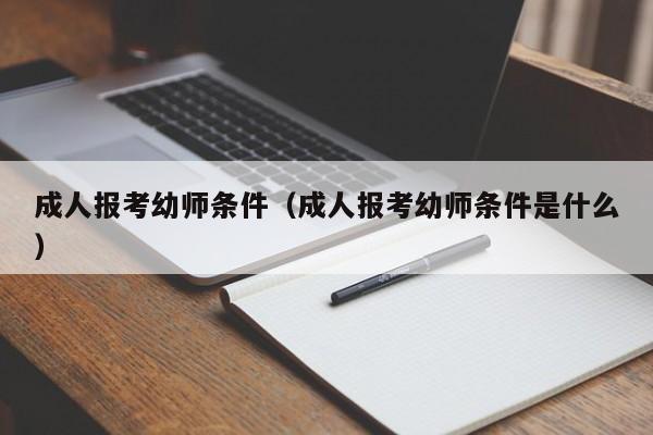 成人报考幼师条件（成人报考幼师条件是什么）