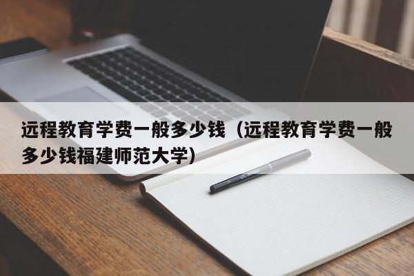 远程教育学费一般多少钱（远程教育学费一般多少钱福建师范大学）