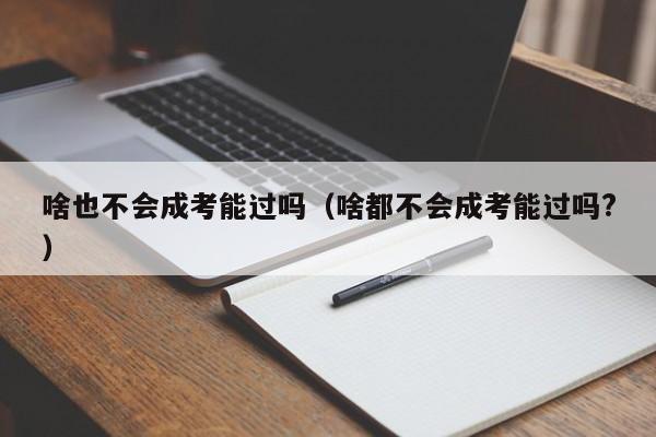 啥也不会成考能过吗（啥都不会成考能过吗?）