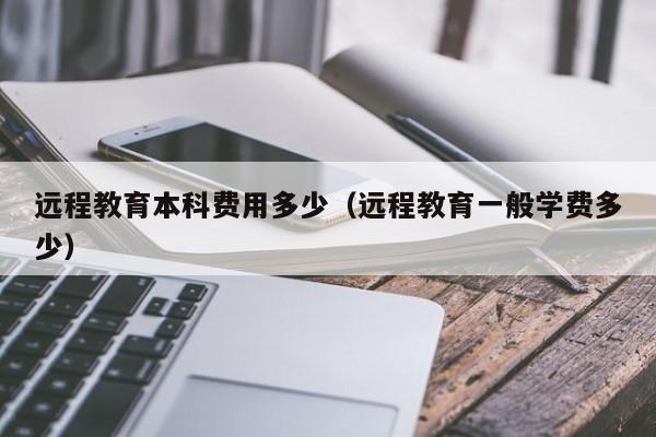 远程教育本科费用多少（远程教育一般学费多少）