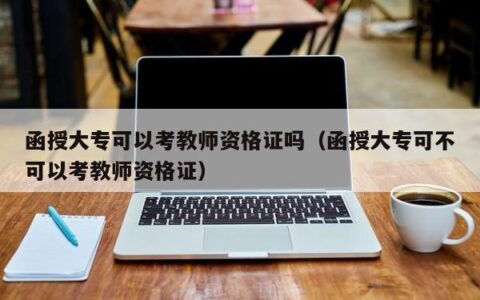 函授大专可以考教师资格证吗（函授大专可不可以考教师资格证）