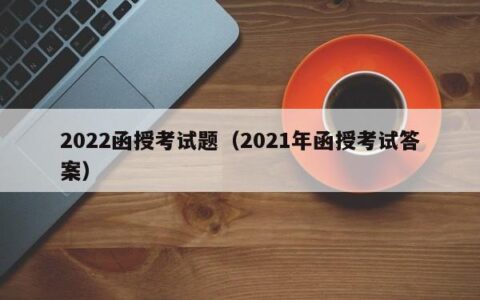 2022函授考试题（2021年函授考试答案）