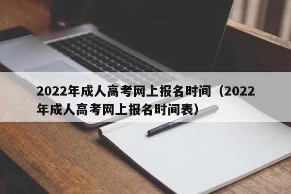 022年成人高考网上报名时间（2022年成人高考网上报名时间表）"