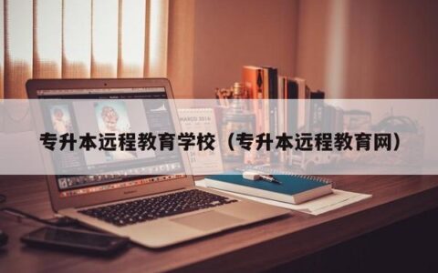 专升本远程教育学校（专升本远程教育网）