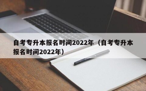 自考专升本报名时间2022年（自考专升本报名时间2022年）