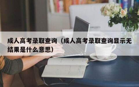 成人高考录取查询（成人高考录取查询显示无结果是什么意思）