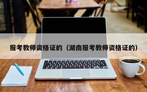 报考教师资格证的（湖南报考教师资格证的）