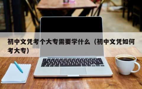 初中文凭考个大专需要学什么（初中文凭如何考大专）