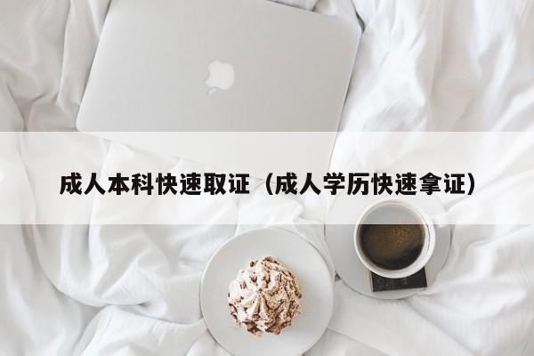 成人本科快速取证（成人学历快速拿证）