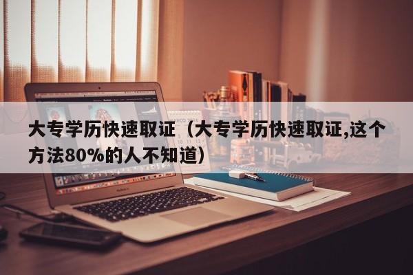 大专学历快速取证（大专学历快速取证,这个方法80%的人不知道）