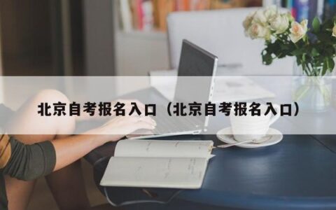 北京自考报名入口在哪（自考报名有什么要求）