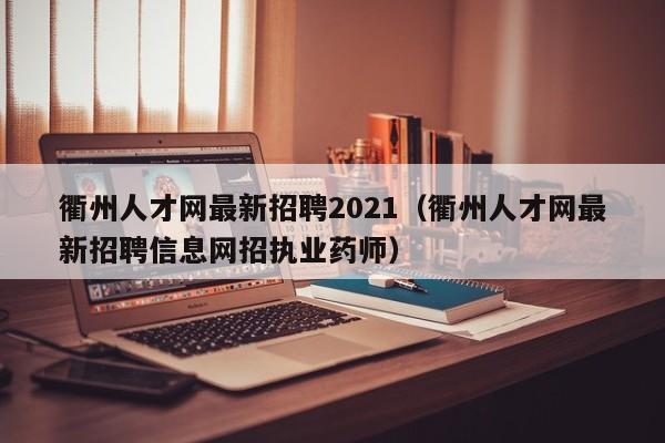 衢州人才网最新招聘2021（衢州人才网最新招聘信息网招执业药师）