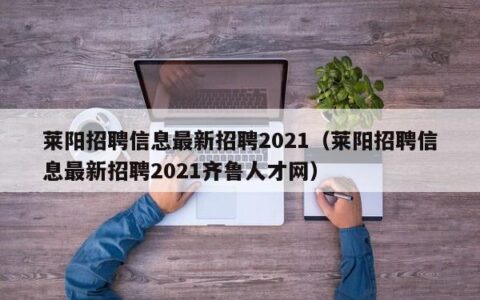 莱阳招聘信息最新招聘2021（莱阳招聘信息最新招聘2021齐鲁人才网）