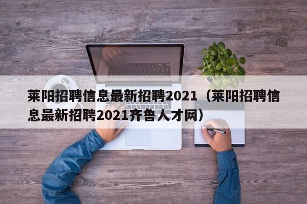 莱阳招聘信息最新招聘2021（莱阳招聘信息最新招聘2021齐鲁人才网）