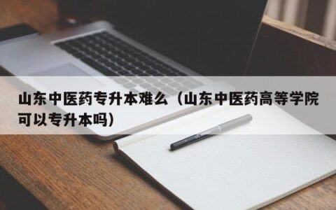 山东中医药专升本难么（山东中医药高等学院可以专升本吗）