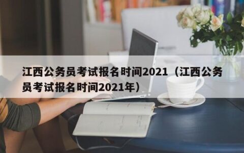 江西公务员考试报名时间2021（江西公务员考试报名时间2021年）