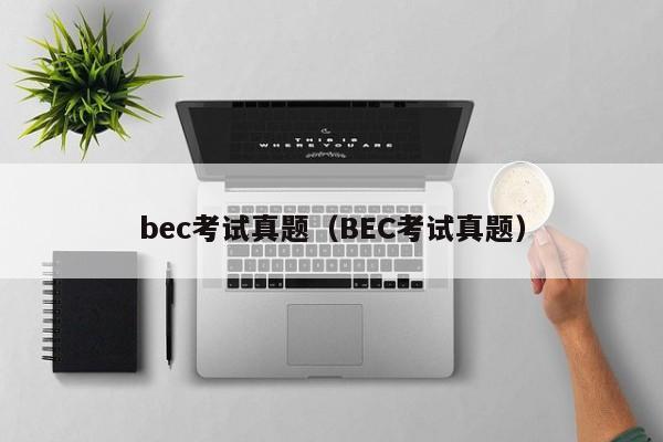 bec考试真题（BEC考试真题）