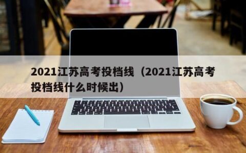 2021江苏高考投档线（2021江苏高考投档线什么时候出）