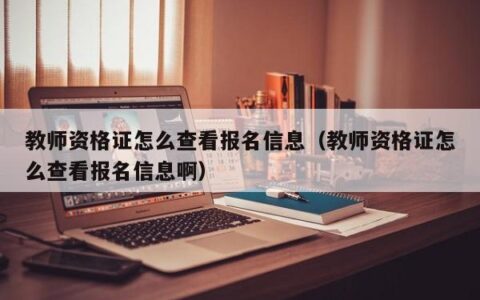 教师资格证怎么查看报名信息（教师资格证怎么查看报名信息啊）