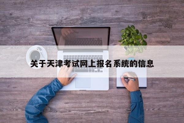 关于天津考试网上报名系统的信息