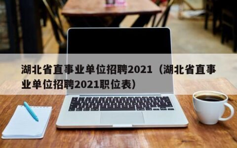 湖北省直事业单位招聘2021（湖北省直事业单位招聘2021职位表）