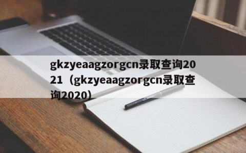 gkzyeaagzorgcn录取查询2021（gkzyeaagzorgcn录取查询2020）