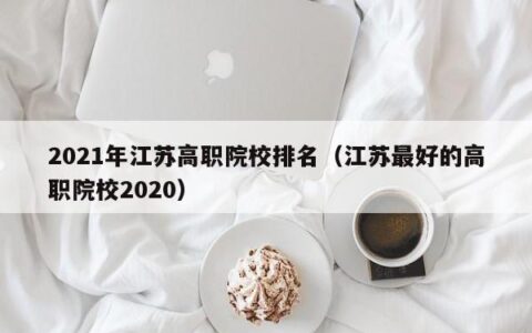 2021年江苏高职院校排名（江苏最好的高职院校2020）