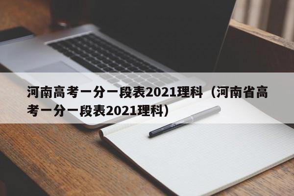 河南高考一分一段表2021理科（河南省高考一分一段表2021理科）