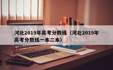 河北2019年高考分数线（河北2019年高考分数线一本二本）