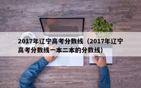 2017年辽宁高考分数线（2017年辽宁高考分数线一本二本的分数线）