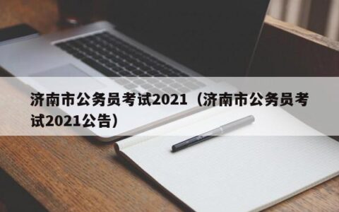 济南市公务员考试2021（济南市公务员考试2021公告）