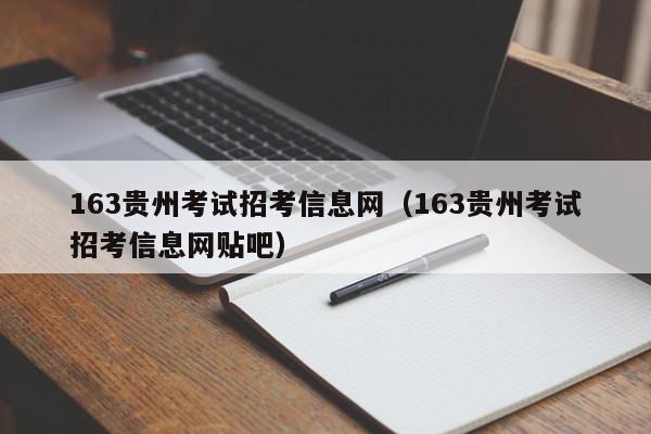 63贵州考试招考信息网（163贵州考试招考信息网贴吧）"