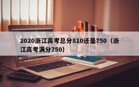 2020浙江高考总分810还是750（浙江高考满分750）