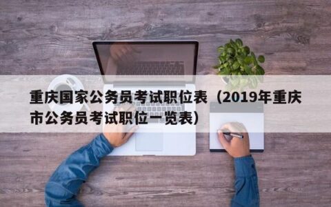 重庆国家公务员考试职位表（2019年重庆市公务员考试职位一览表）