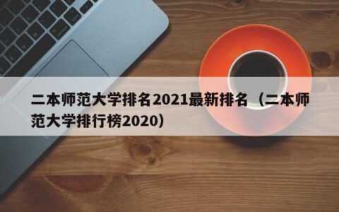 二本师范大学排名2021最新排名（二本师范大学排行榜2020）