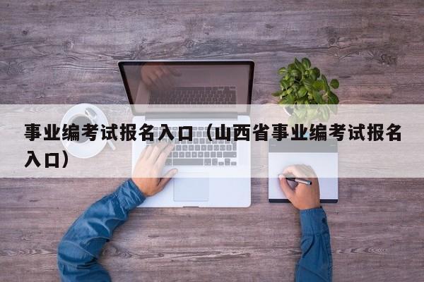 事业编考试报名入口（山西省事业编考试报名入口）