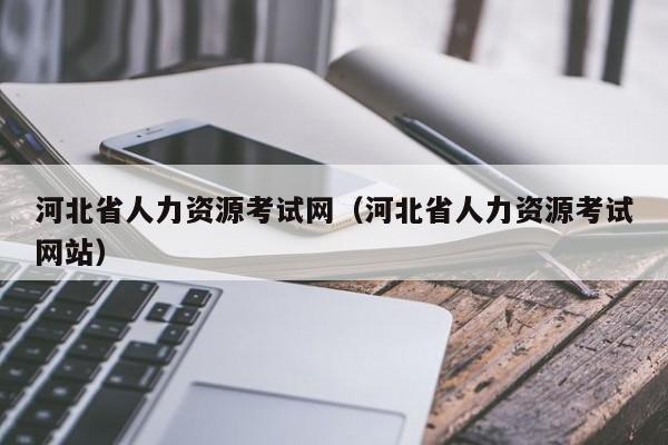 河北省人力资源考试网（河北省人力资源考试网站）