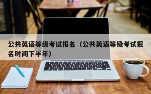 公共英语等级考试报名（公共英语等级考试报名时间下半年）