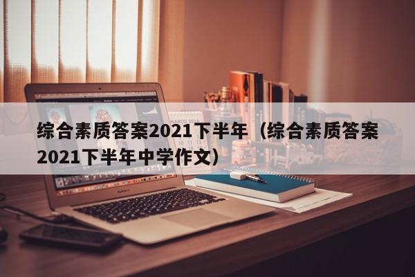 综合素质答案2021下半年（综合素质答案2021下半年中学作文）